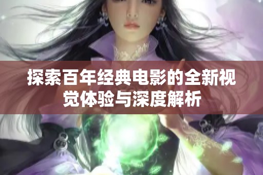 探索百年经典电影的全新视觉体验与深度解析