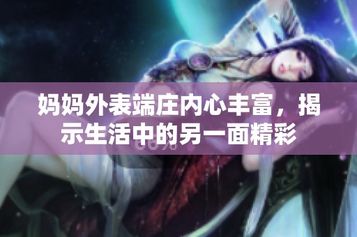 妈妈外表端庄内心丰富，揭示生活中的另一面精彩
