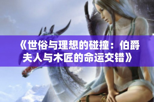 《世俗与理想的碰撞：伯爵夫人与木匠的命运交错》
