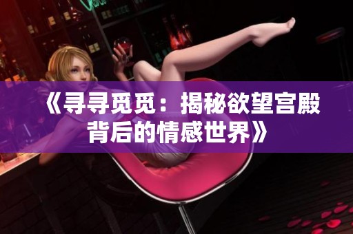《寻寻觅觅：揭秘欲望宫殿背后的情感世界》