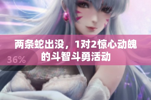 两条蛇出没，1对2惊心动魄的斗智斗勇活动