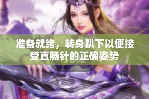 准备就绪，转身趴下以便接受直肠针的正确姿势