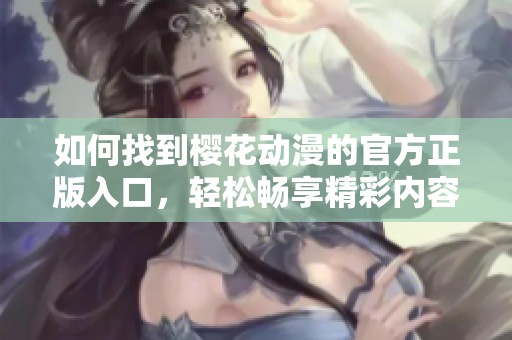 如何找到樱花动漫的官方正版入口，轻松畅享精彩内容