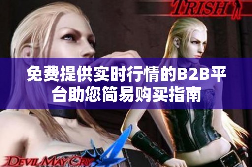 免费提供实时行情的B2B平台助您简易购买指南