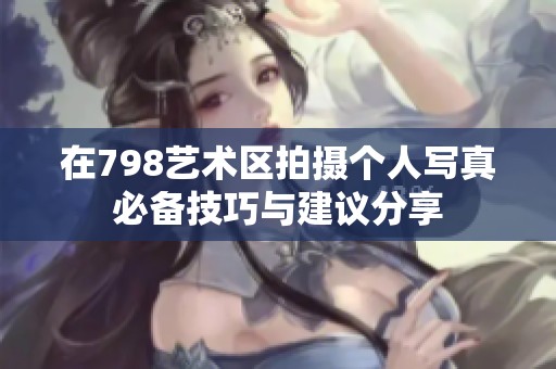 在798艺术区拍摄个人写真必备技巧与建议分享