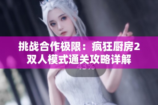 挑战合作极限：疯狂厨房2双人模式通关攻略详解