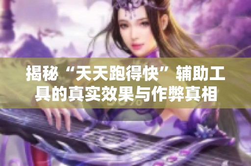 揭秘“天天跑得快”辅助工具的真实效果与作弊真相