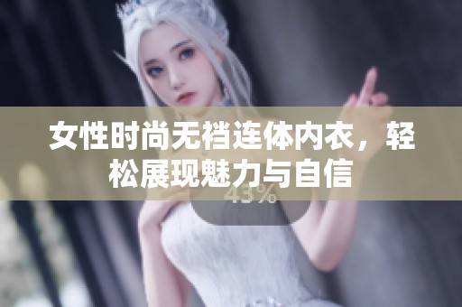 女性时尚无裆连体内衣，轻松展现魅力与自信