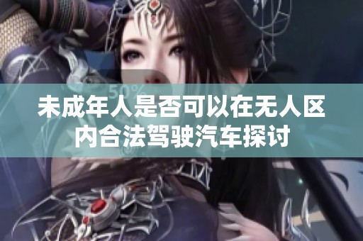 未成年人是否可以在无人区内合法驾驶汽车探讨