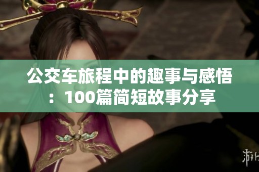 公交车旅程中的趣事与感悟：100篇简短故事分享