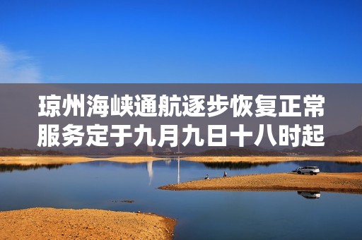 琼州海峡通航逐步恢复正常服务定于九月九日十八时起