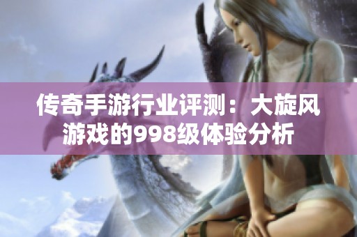传奇手游行业评测：大旋风游戏的998级体验分析