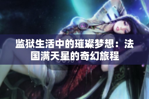监狱生活中的璀璨梦想：法国满天星的奇幻旅程