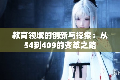教育领域的创新与探索：从54到409的变革之路