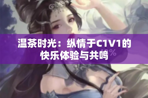 温茶时光：纵情于C1V1的快乐体验与共鸣
