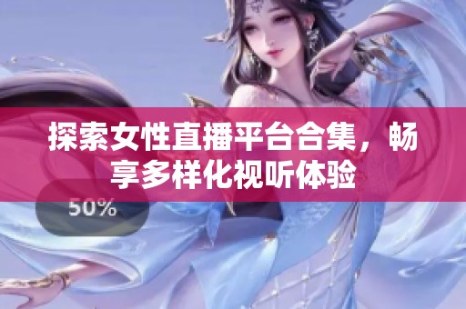 探索女性直播平台合集，畅享多样化视听体验