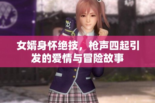 女婿身怀绝技，枪声四起引发的爱情与冒险故事