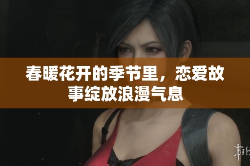 春暖花开的季节里，恋爱故事绽放浪漫气息