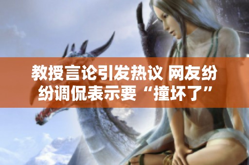 教授言论引发热议 网友纷纷调侃表示要“撞坏了”