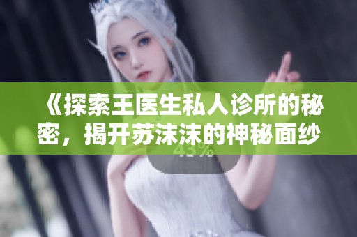 《探索王医生私人诊所的秘密，揭开苏沫沫的神秘面纱》
