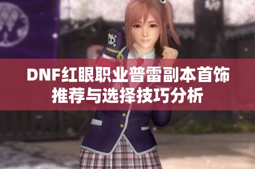 DNF红眼职业普雷副本首饰推荐与选择技巧分析