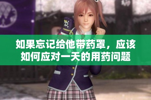 如果忘记给他带药罩，应该如何应对一天的用药问题