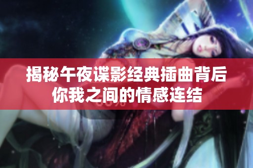 揭秘午夜谍影经典插曲背后你我之间的情感连结