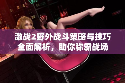 激战2野外战斗策略与技巧全面解析，助你称霸战场