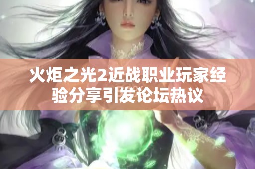 火炬之光2近战职业玩家经验分享引发论坛热议