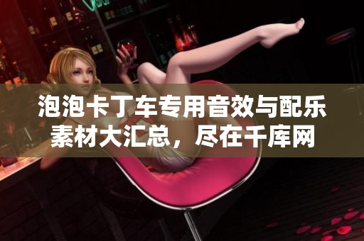 泡泡卡丁车专用音效与配乐素材大汇总，尽在千库网