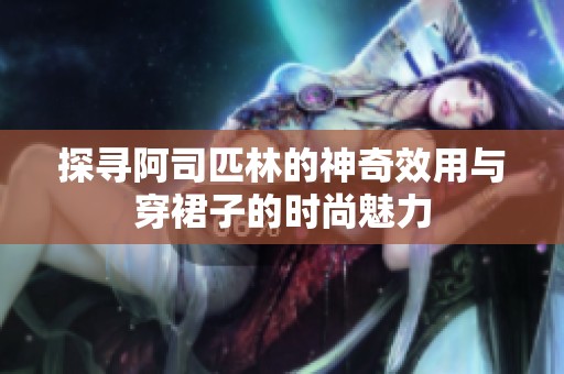 探寻阿司匹林的神奇效用与穿裙子的时尚魅力
