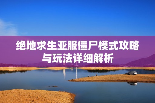 绝地求生亚服僵尸模式攻略与玩法详细解析