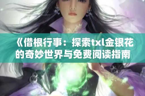 《借根行事：探索txl金银花的奇妙世界与免费阅读指南》