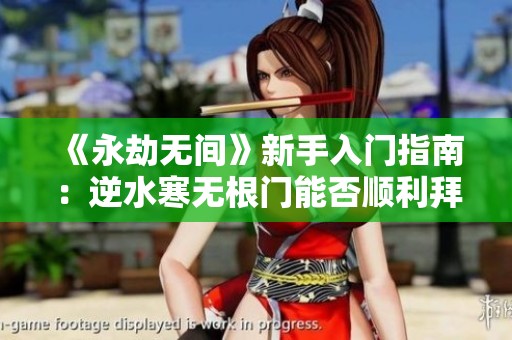 《永劫无间》新手入门指南：逆水寒无根门能否顺利拜师？