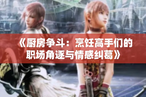 《厨房争斗：烹饪高手们的职场角逐与情感纠葛》