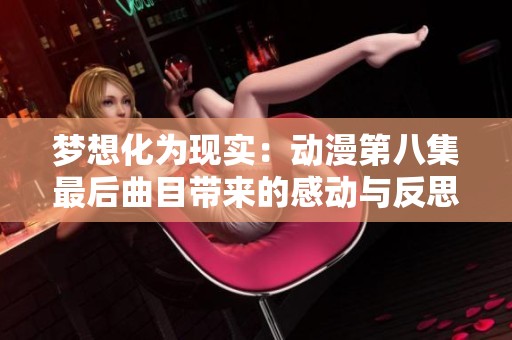 梦想化为现实：动漫第八集最后曲目带来的感动与反思