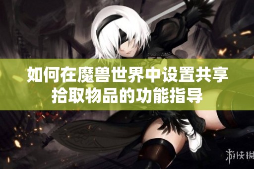 如何在魔兽世界中设置共享拾取物品的功能指导