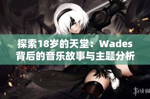 探索18岁的天堂：Wades背后的音乐故事与主题分析