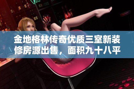 金地格林传奇优质三室新装修房源出售，面积九十八平米