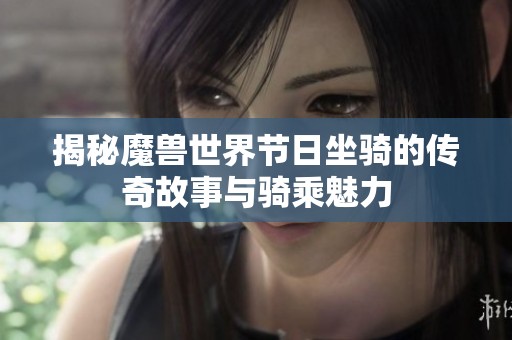 揭秘魔兽世界节日坐骑的传奇故事与骑乘魅力