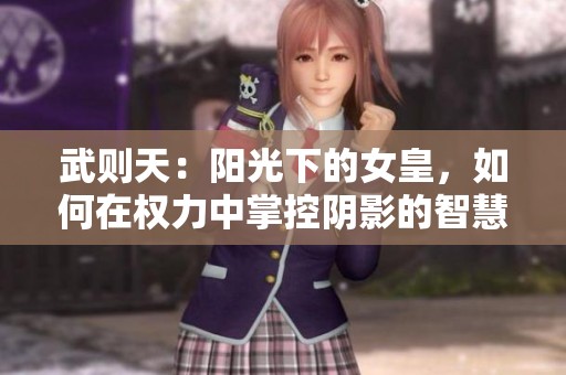 武则天：阳光下的女皇，如何在权力中掌控阴影的智慧