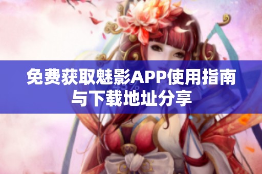 免费获取魅影APP使用指南与下载地址分享