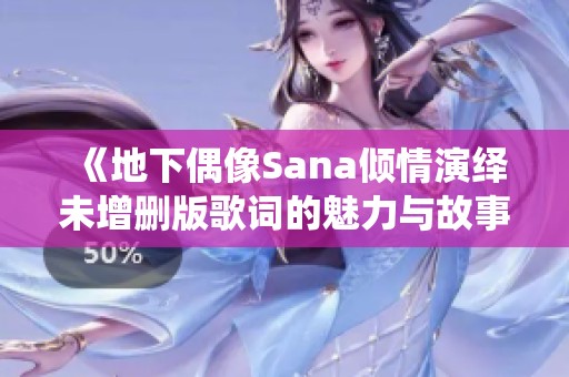 《地下偶像Sana倾情演绎未增删版歌词的魅力与故事》