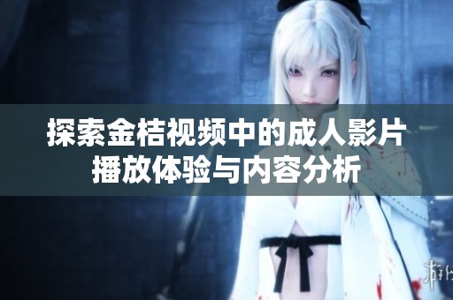 探索金桔视频中的成人影片播放体验与内容分析