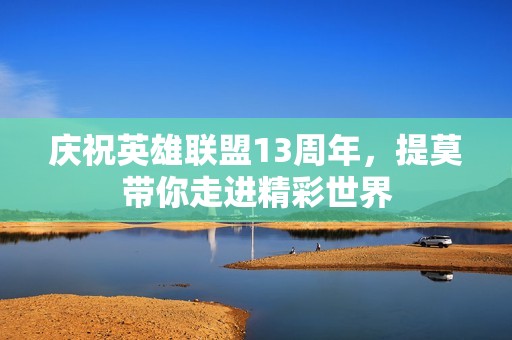 庆祝英雄联盟13周年，提莫带你走进精彩世界