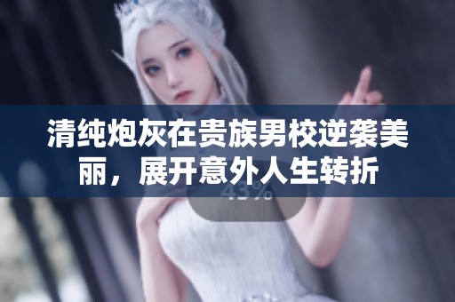 清纯炮灰在贵族男校逆袭美丽，展开意外人生转折