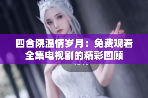 四合院温情岁月：免费观看全集电视剧的精彩回顾
