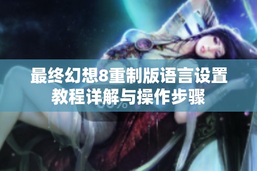 最终幻想8重制版语言设置教程详解与操作步骤