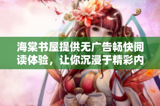 海棠书屋提供无广告畅快阅读体验，让你沉浸于精彩内容中