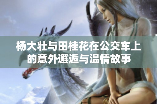 杨大壮与田桂花在公交车上的意外邂逅与温情故事